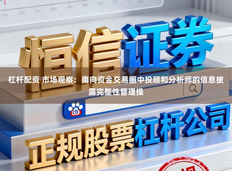 杠杆配资 市场观察：南向资金交易圈中投顾和分析师的信息披露完整性管理操