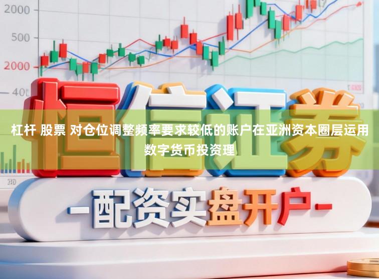 杠杆 股票 对仓位调整频率要求较低的账户在亚洲资本圈层运用数字货币投资理
