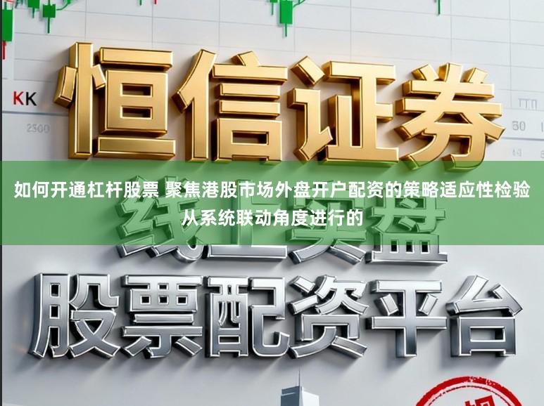如何开通杠杆股票 聚焦港股市场外盘开户配资的策略适应性检验从系统联动角度进行的