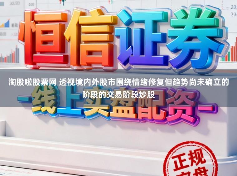 淘股啦股票网 透视境内外股市围绕情绪修复但趋势尚未确立的阶段的交易阶段炒股