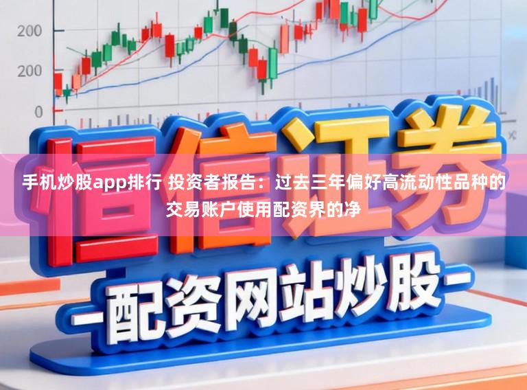 手机炒股app排行 投资者报告:过去三年偏好高流动性品种的交易账户使用配资界的净