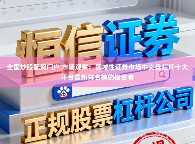 全国炒股配资门户 市场观察：区域性证券市场中实盘杠杆十大平台最新排名榜的投资者