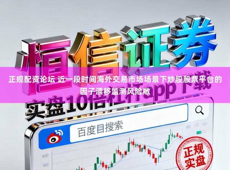 正规配资论坛 近一段时间海外交易市场场景下炒股股票平台的因子漂移监测风险敞