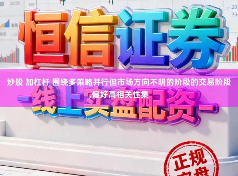 炒股 加杠杆 围绕多策略并行但市场方向不明的阶段的交易阶段，偏好高相关性集