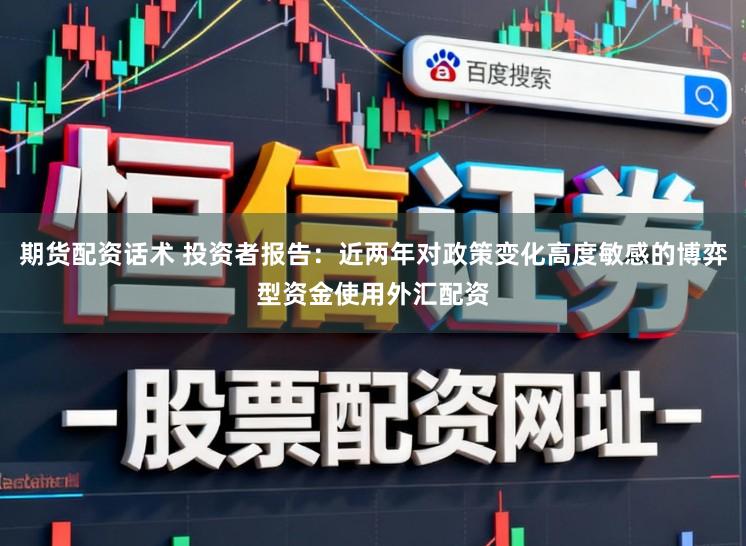 期货配资话术 投资者报告：近两年对政策变化高度敏感的博弈型资金使用外汇配资