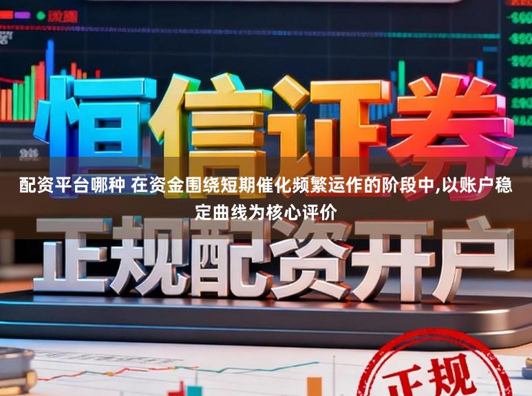 配资平台哪种 在资金围绕短期催化频繁运作的阶段中，以账户稳定曲线为核心评价