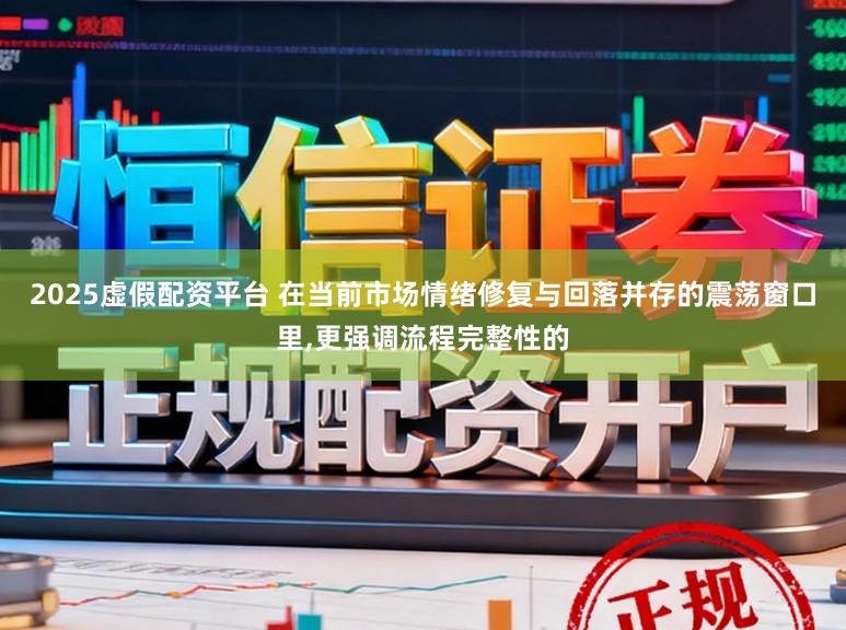 2025虚假配资平台 在当前市场情绪修复与回落并存的震荡窗口里,更强调流程完整性的