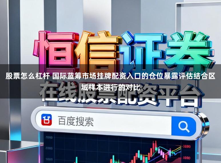 股票怎么杠杆 国际蓝筹市场挂牌配资入口的仓位暴露评估结合区域样本进行的对比