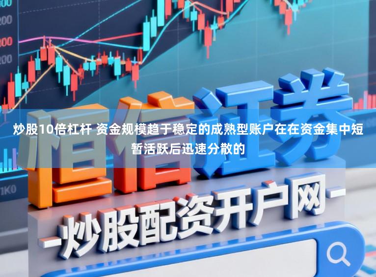 炒股10倍杠杆 资金规模趋于稳定的成熟型账户在在资金集中短暂活跃后迅速分散的