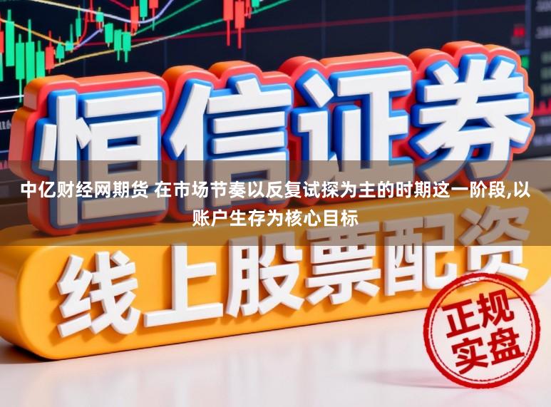 中亿财经网期货 在市场节奏以反复试探为主的时期这一阶段，以账户生存为核心目标