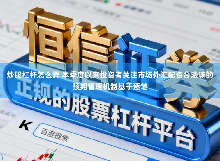 炒股杠杆怎么弄 本季度以来投资者关注市场外汇配资合法嘛的预期管理机制基于逐笔