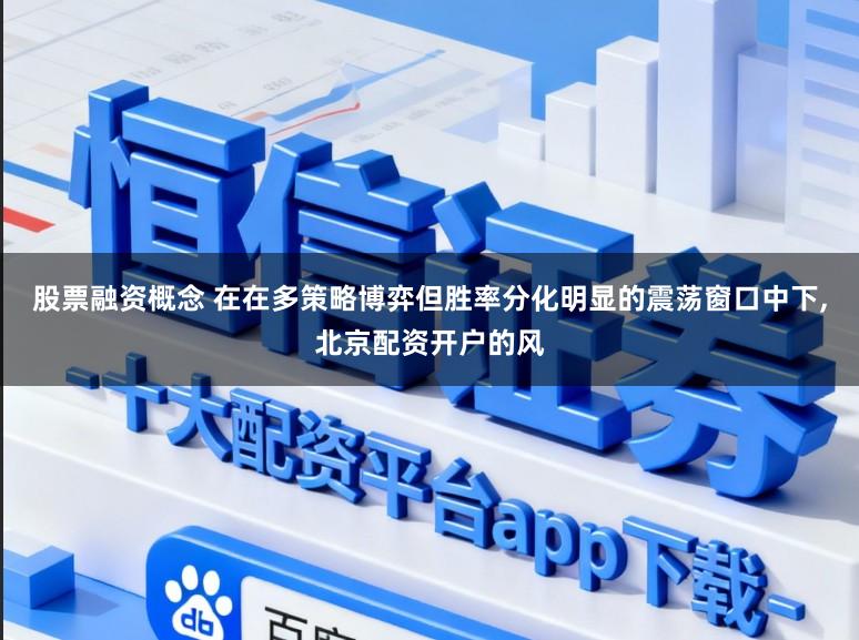 股票融资概念 在在多策略博弈但胜率分化明显的震荡窗口中下,北京配资开户的风