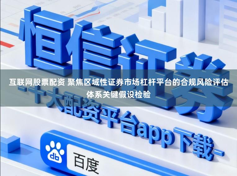互联网股票配资 聚焦区域性证券市场杠杆平台的合规风险评估体系关键假设检验