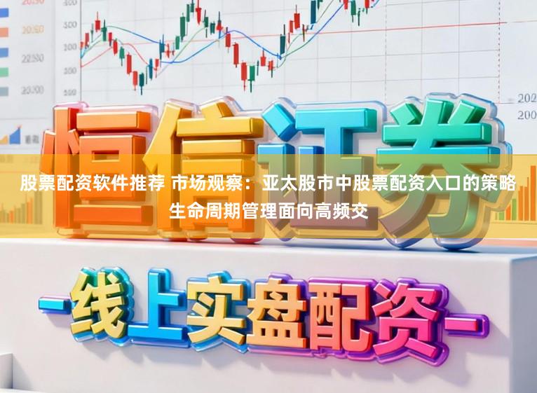 股票配资软件推荐 市场观察：亚太股市中股票配资入口的策略生命周期管理面向高频交