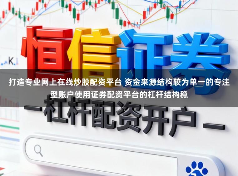 打造专业网上在线炒股配资平台 资金来源结构较为单一的专注型账户使用证券配资平台的杠杆结构稳