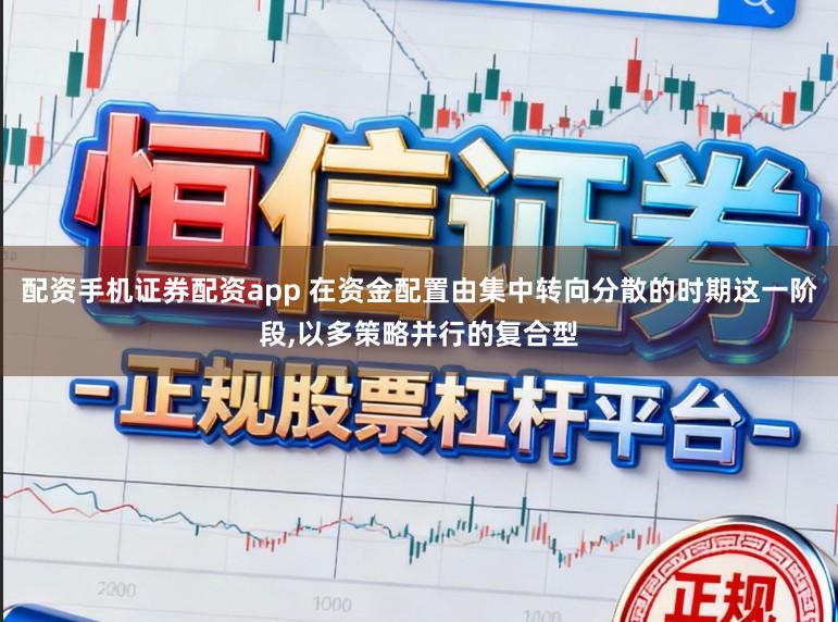 配资手机证券配资app 在资金配置由集中转向分散的时期这一阶段,以多策略并行的复合型
