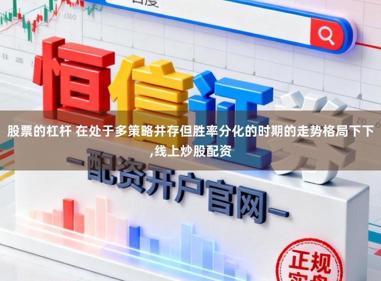 股票的杠杆 在处于多策略并存但胜率分化的时期的走势格局下下，线上炒股配资