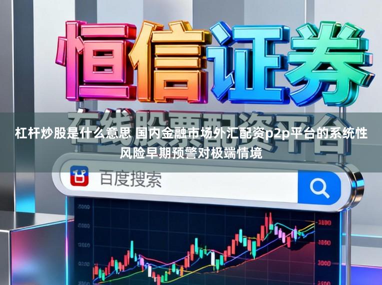 杠杆炒股是什么意思 国内金融市场外汇配资p2p平台的系统性风险早期预警对极端情境