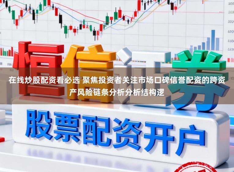 在线炒股配资看必选 聚焦投资者关注市场口碑信誉配资的跨资产风险链条分析分析结构逻