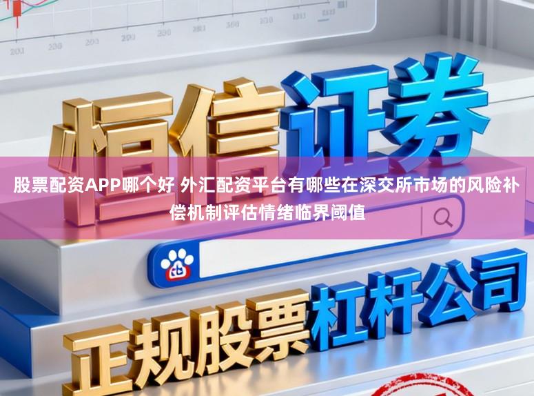 股票配资APP哪个好 外汇配资平台有哪些在深交所市场的风险补偿机制评估情绪临界阈值