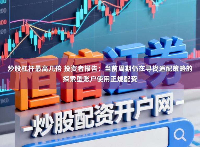 炒股杠杆最高几倍 投资者报告：当前周期仍在寻找适配策略的探索型账户使用正规配资