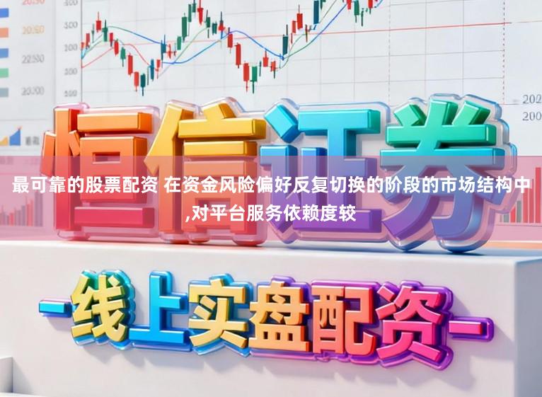 最可靠的股票配资 在资金风险偏好反复切换的阶段的市场结构中，对平台服务依赖度较
