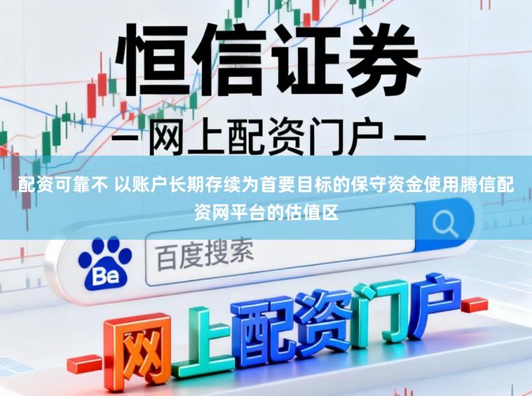 配资可靠不 以账户长期存续为首要目标的保守资金使用腾信配资网平台的估值区