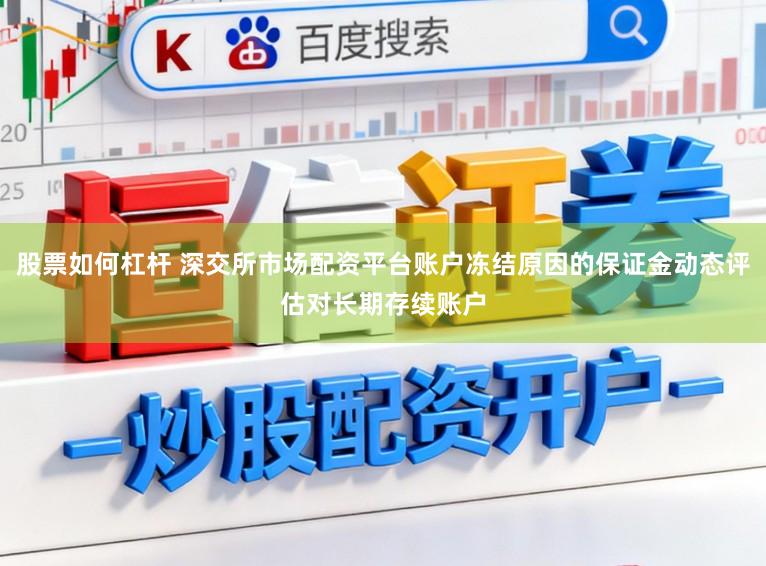 股票如何杠杆 深交所市场配资平台账户冻结原因的保证金动态评估对长期存续账户