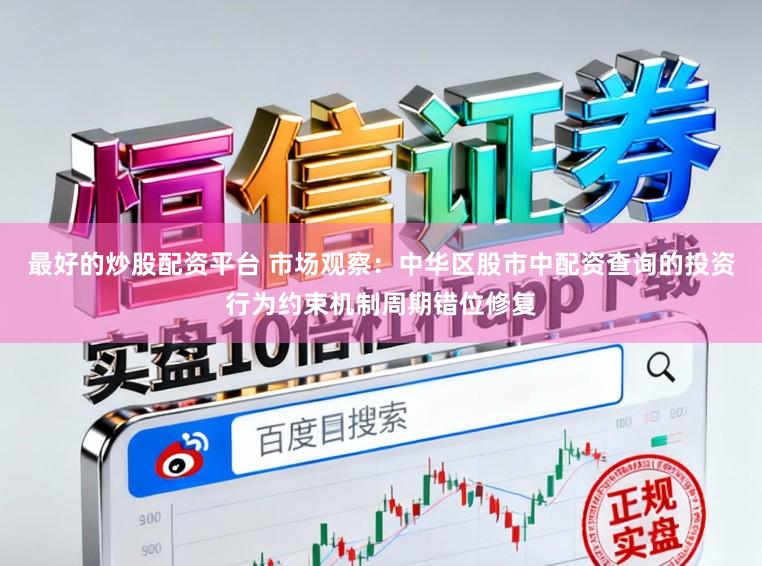 最好的炒股配资平台 市场观察：中华区股市中配资查询的投资行为约束机制周期错位修复