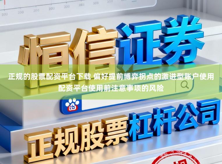 正规的股票配资平台下载 偏好提前博弈拐点的激进型账户使用配资平台使用前注意事项的风险
