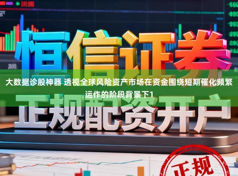 大数据诊股神器 透视全球风险资产市场在资金围绕短期催化频繁运作的阶段背景下1