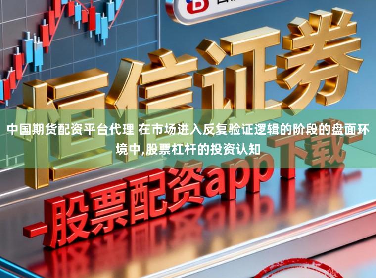 中国期货配资平台代理 在市场进入反复验证逻辑的阶段的盘面环境中，股票杠杆的投资认知
