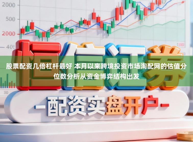股票配资几倍杠杆最好 本月以来跨境投资市场淘配网的估值分位数分析从资金博弈结构出发