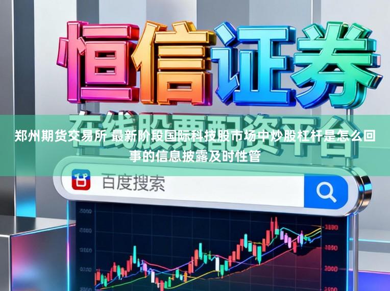 郑州期货交易所 最新阶段国际科技股市场中炒股杠杆是怎么回事的信息披露及时性管