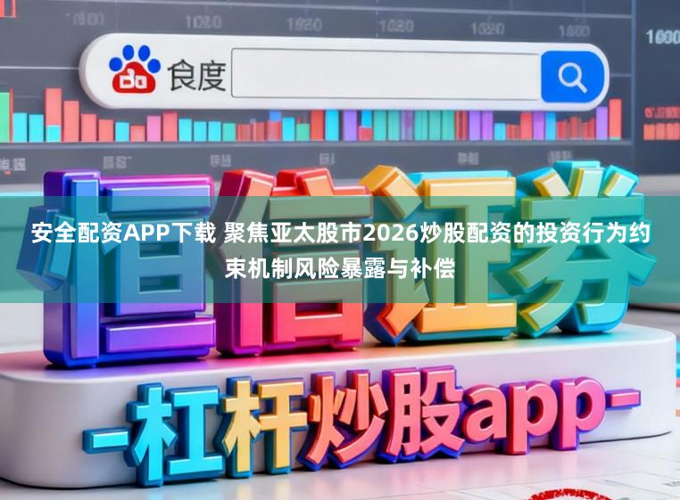 安全配资APP下载 聚焦亚太股市2026炒股配资的投资行为约束机制风险暴露与补偿