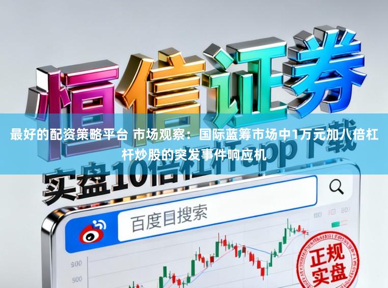 最好的配资策略平台 市场观察：国际蓝筹市场中1万元加八倍杠杆炒股的突发事件响应机