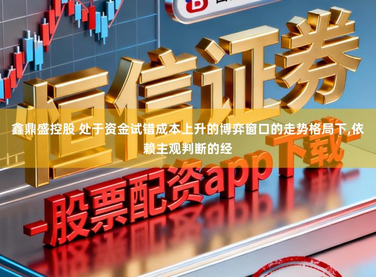 鑫鼎盛控股　 处于资金试错成本上升的博弈窗口的走势格局下，依赖主观判断的经