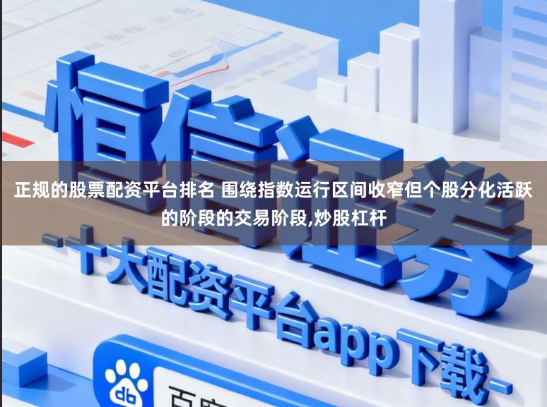正规的股票配资平台排名 围绕指数运行区间收窄但个股分化活跃的阶段的交易阶段，炒股杠杆