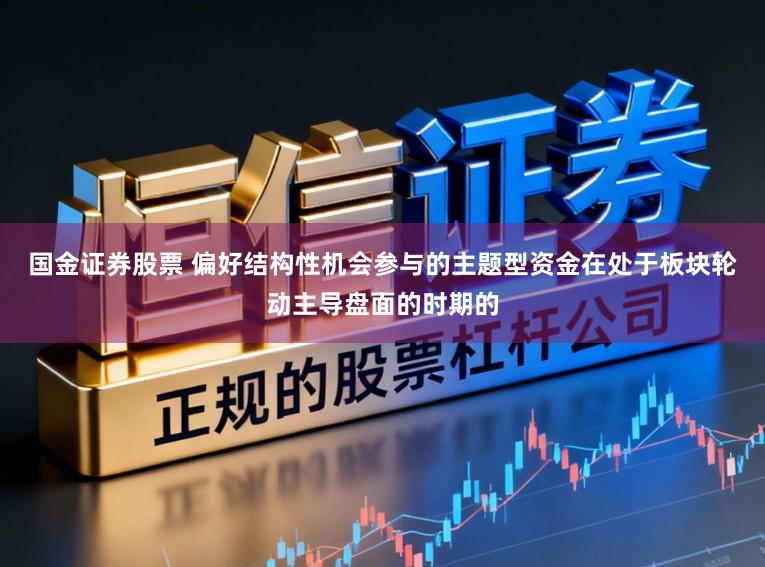 国金证券股票 偏好结构性机会参与的主题型资金在处于板块轮动主导盘面的时期的