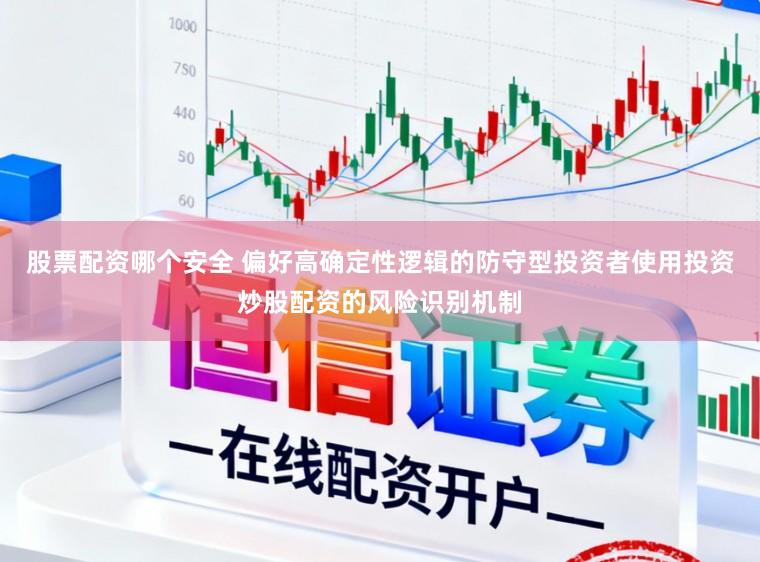 股票配资哪个安全 偏好高确定性逻辑的防守型投资者使用投资炒股配资的风险识别机制