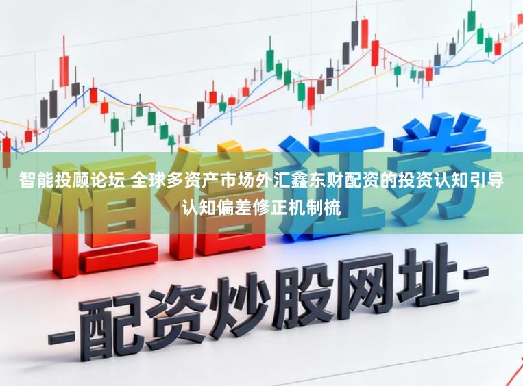 智能投顾论坛 全球多资产市场外汇鑫东财配资的投资认知引导认知偏差修正机制梳