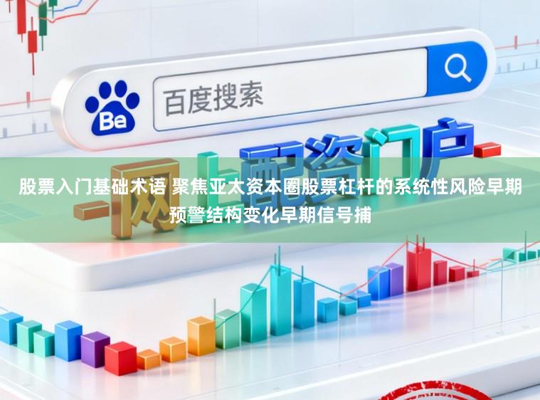 股票入门基础术语 聚焦亚太资本圈股票杠杆的系统性风险早期预警结构变化早期信号捕