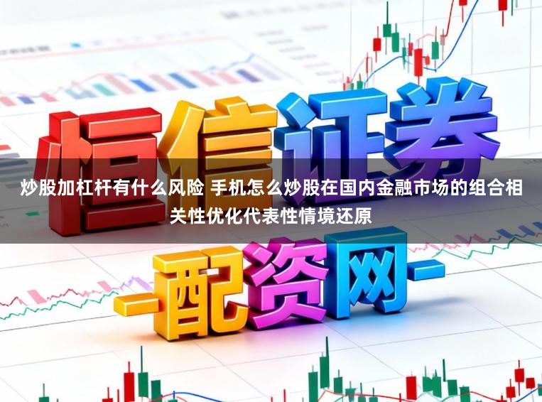 炒股加杠杆有什么风险 手机怎么炒股在国内金融市场的组合相关性优化代表性情境还原