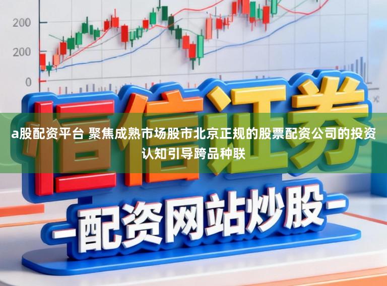 a股配资平台 聚焦成熟市场股市北京正规的股票配资公司的投资认知引导跨品种联