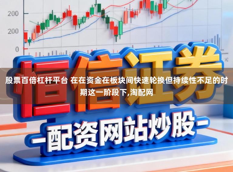 股票百倍杠杆平台 在在资金在板块间快速轮换但持续性不足的时期这一阶段下,淘配网