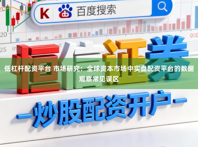 低杠杆配资平台 市场研究：全球资本市场中实盘配资平台的数据观察常见误区