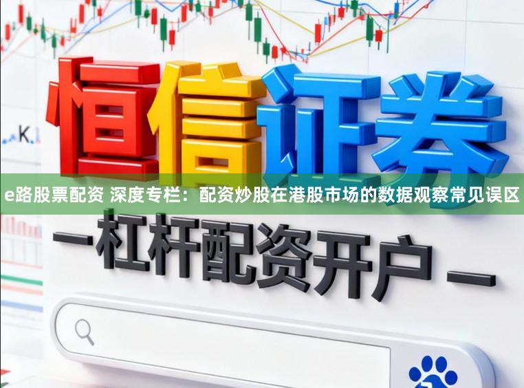 e路股票配资 深度专栏：配资炒股在港股市场的数据观察常见误区