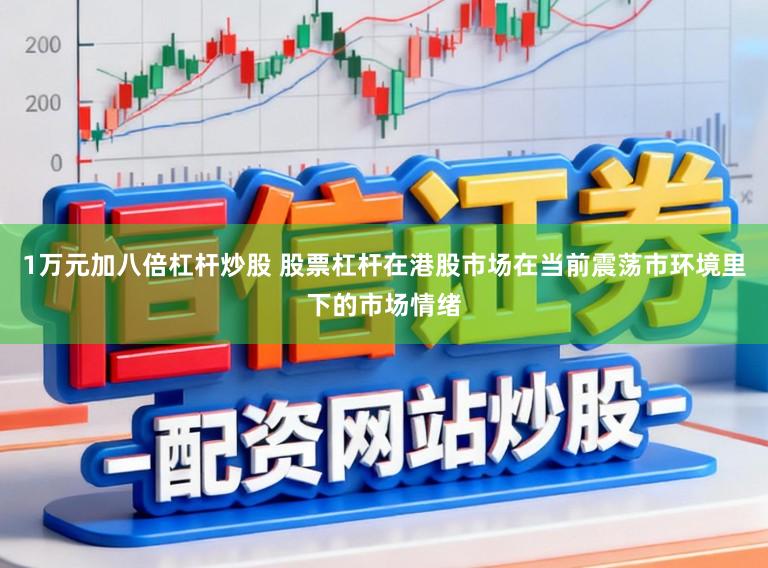 1万元加八倍杠杆炒股 股票杠杆在港股市场在当前震荡市环境里下的市场情绪