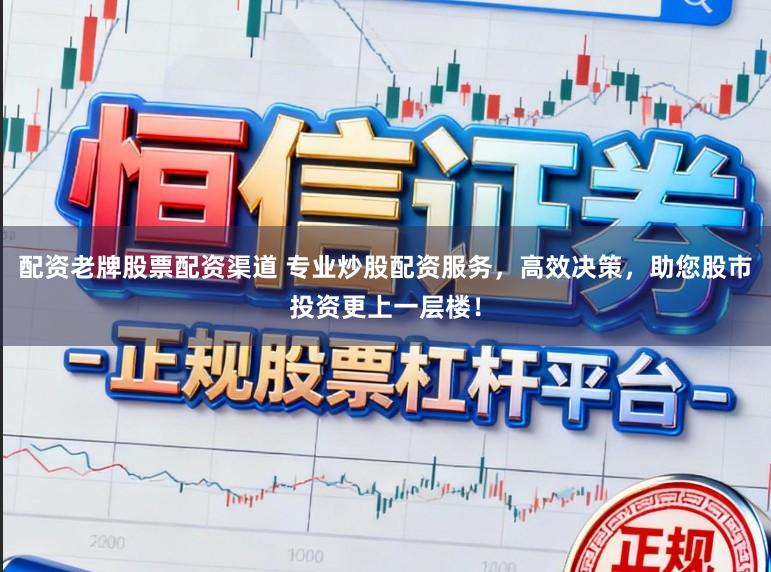 配资老牌股票配资渠道 专业炒股配资服务，高效决策，助您股市投资更上一层楼！