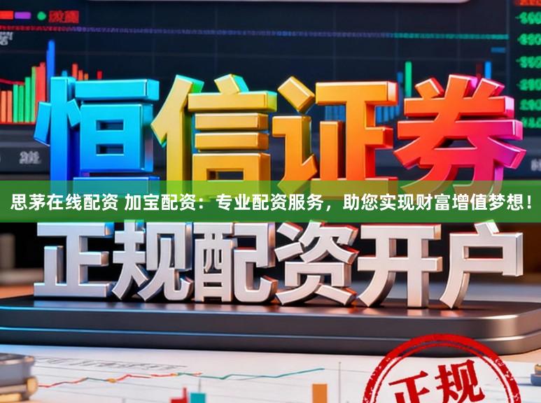思茅在线配资 加宝配资：专业配资服务，助您实现财富增值梦想！